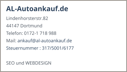 AL-Autoankauf.de Lindenhorsterstr.82 44147 Dortmund Telefon: 0172-1 718 988 Mail: ankauf@www.al-autoankauf.de Steuernummer : 317/5001/6177  SEO und WEBDESIGN